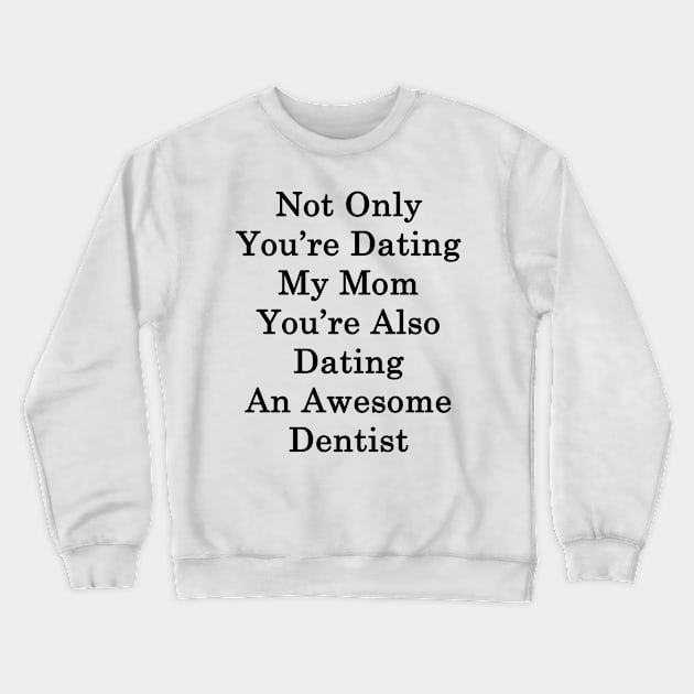 Not Only You're Dating My Mom You're Also Dating An Awesome Dentist Crewneck Sweatshirt by supernova23